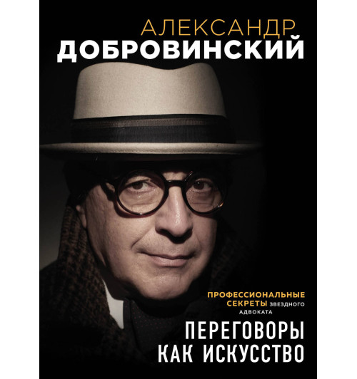 Добровинский Александр Андреевич: Переговоры как искусство. Профессиональные секреты звездного адвоката-1