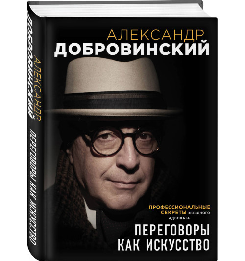 Добровинский Александр Андреевич: Переговоры как искусство. Профессиональные секреты звездного адвоката