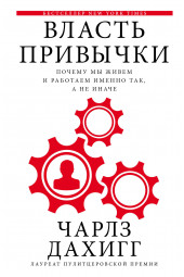 Дахигг Чарлз: Власть привычки: почему мы живем и работаем именно так, а не иначе