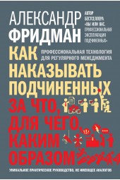 Фридман Александр Семенович: Как наказывать подчиненных. За что, для чего, каким образом. Профессиональная технология для регулярного менеджмента. Уникальное практическое руководство, не имеющее аналогов (ИЦ-199)