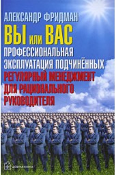 Фридман Александр Семенович: Вы или вас. Профессиональная эксплуатация подчиненных. Регулярный менеджмент для рационального руководителя. (ИЦ-240)