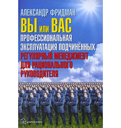 Фридман Александр Семенович: Вы или вас. Профессиональная эксплуатация подчиненных. Регулярный менеджмент для рационального руководителя. (ИЦ-240)