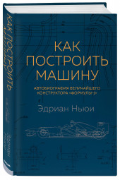 Ньюи Эдриан: Как построить машину автобиография величайшего конструктора «Формулы-1» (2-е изд.)