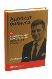 Гриц Дмитрий: Адвокат бизнеса. 20 юридических консультаций понятным языком