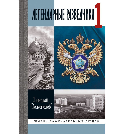 Долгополов Николай Михайлович: Легендарные разведчики 1. На передовой вдали от фронта. Внешняя разведка в годы Великой Отечественной