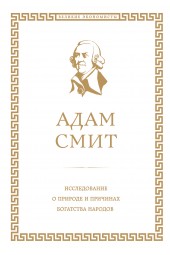 Адам Смит: Исследование о природе и причинах богатства народов