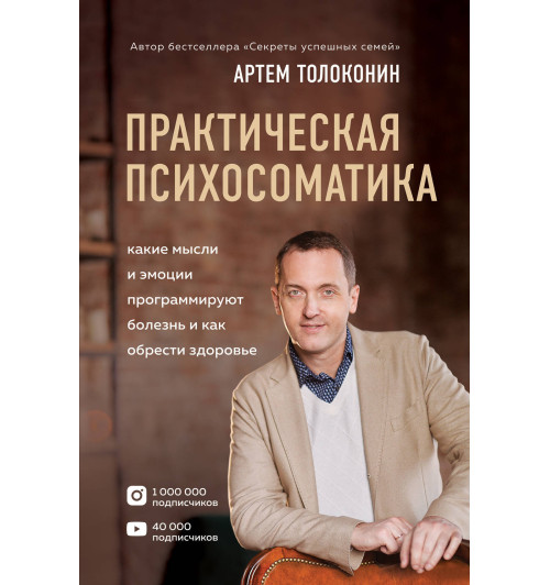 Толоконин Артем Олегович: Практическая психосоматика. Какие эмоции и мысли программируют болезнь и как обрести здоровье-1