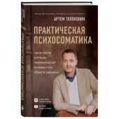 Толоконин Артем Олегович: Практическая психосоматика. Какие эмоции и мысли программируют болезнь и как обрести здоровье