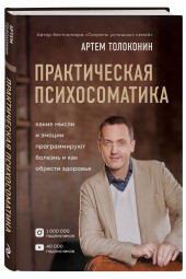 Толоконин Артем Олегович: Практическая психосоматика. Какие эмоции и мысли программируют болезнь и как обрести здоровье