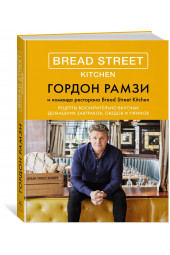 Рамзи Гордон: Bread Street Kitchen. Рецепты восхитительно вкусных домашних завтраков, обедов и ужинов