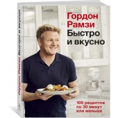 Рамзи Гордон: Быстро и вкусно. 100 рецептов по 30 минут или меньше