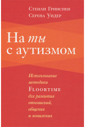 Уидер Серена: На ты с аутизмом. Использование методики Floortime для развития отношений, общения и мышления