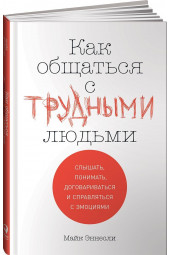 Эннесли Майк: Как общаться с трудными людьми: Слышать, понимать, договариваться и справляться с эмоциями