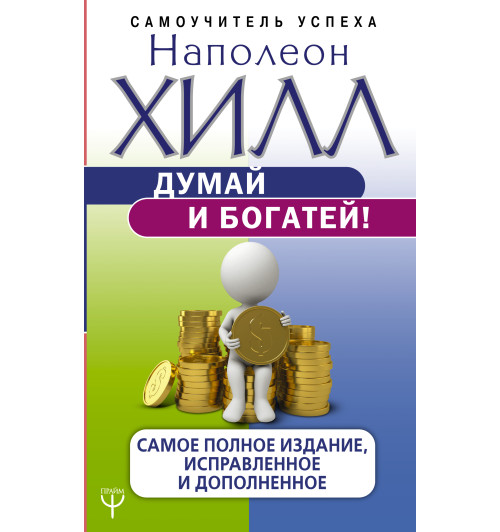 Хилл Наполеон: Думай и богатей! Самое полное издание, исправленное и дополненное