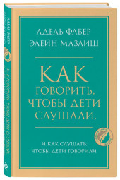 Фабер Адель, Мазлиш Элейн: Как говорить, чтобы дети слушали, и как слушать, чтобы дети говорили