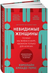 Перес Кэролайн Криадо: Невидимые женщины:  Почему мы живем в мире, удобном только для мужчин. Неравноправие, основанное на данных.