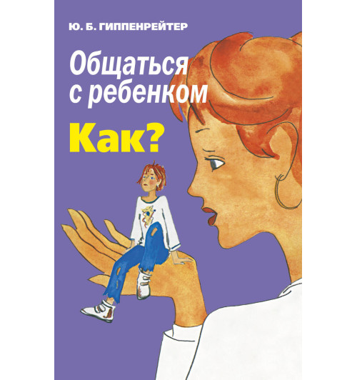 Гиппенрейтер Юлия Борисовна: Общаться с ребенком. Как?