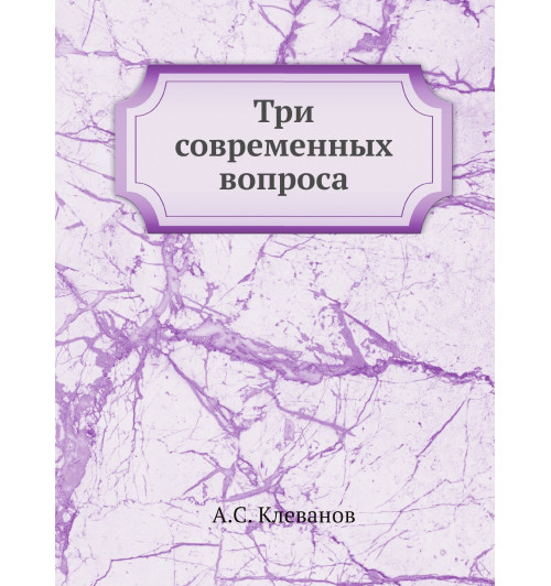 Три современных вопроса. О воспитании . социализм, коммунизм и нигилизм . о дворянстве по поводу столетия дворянской грамоты