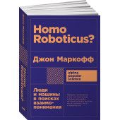 Маркофф Джон: Homo Roboticus? Люди и машины в поисках взаимопонимания