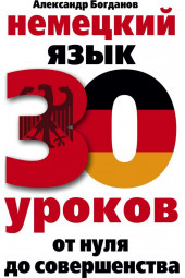 Богданов Александр Владимирович: Немецкий язык. 30 уроков. От нуля до совершенства