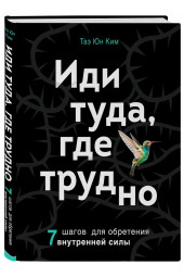 Таэ Ким: Иди туда, где трудно. 7 шагов для обретения внутренней силы