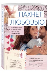 Юхаев Фарид Габриилович: Пахнет любовью. Идеальные отношения глазами мужчины