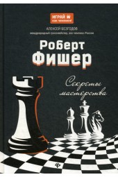 Безгодов Алексей Михайлович: Роберт Фишер. Секреты мастерства. секреты мастерства / Играй как чемпион! Шахматы