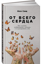 Санд Илсе: От всего сердца. Как слушать, поддерживать, утешать и не растратить себя