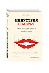 Дэвис Уильям: Индустрия счастья. Как Big Data и новые технологии помогают добавить эмоцию в товары и услуги