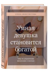 Феоктистова Елена Сергеевна: Умная девушка становится богатой. Гайд по управлению финансами и жизнью