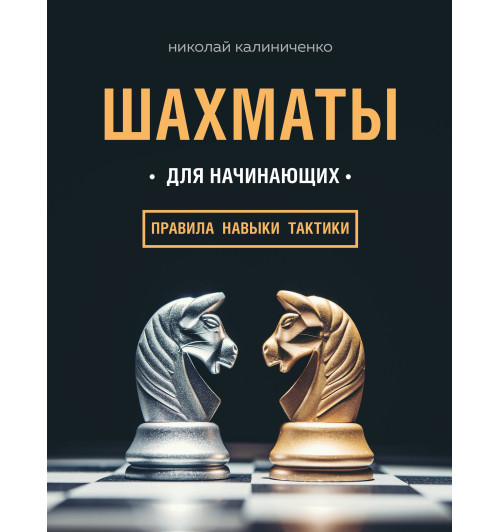 Калиниченко Николай Михайлович: Шахматы для начинающих. Правила, навыки, тактики Калиниченко Николай Михайлович: Шахматы для начинающих. Правила, навыки, тактики-1
