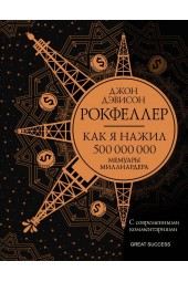 Рокфеллер Джон Дэвисон: Как я нажил 500 000 000. Мемуары миллиардера с современными комментариями