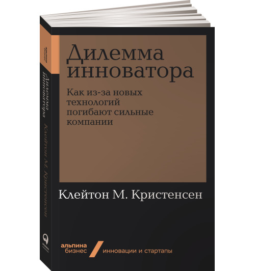 Кристенсен Клайтон: Дилемма инноватора. Как из-за новых технологий погибают сильные компании