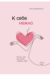 Примаченко Ольга: К себе нежно. Книга о том, как ценить и беречь себя (AB)