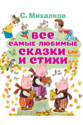 Михалков Сергей Владимирович: Все самые любимые сказки и стихи