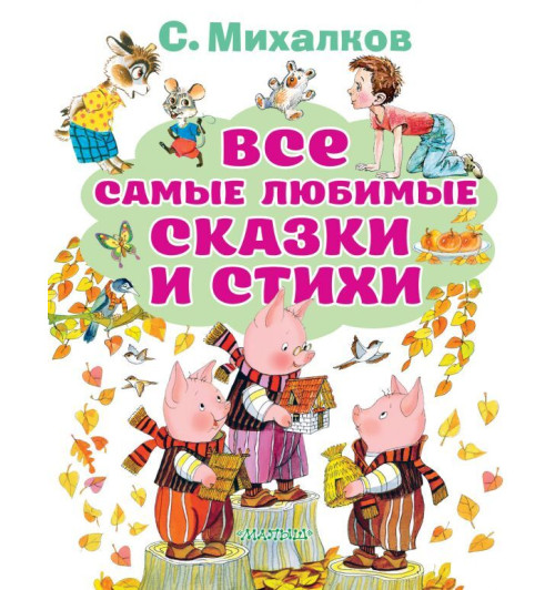 Михалков Сергей Владимирович: Все самые любимые сказки и стихи