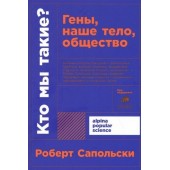 Сапольски Роберт: Кто мы такие? Гены, наше тело, общество