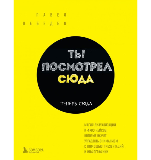 Лебедев Павел: Ты посмотрел сюда. Теперь сюда. Магия визуализации и 440 кейсов, которые научат управлять вниманием с помощью презентаций и инфографики-1