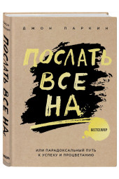 Паркин Джон: Послать все на ... или Парадоксальный путь к успеху и процветанию (нов. оформление)