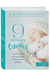 Березовская Елена Петровна: 9 месяцев счастья. Настольное пособие для беременных женщин (обновленное и дополненное издание)