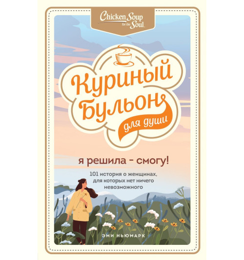 Ньюмарк Эми: Куриный бульон для души. Я решила - смогу! 101 история о женщинах, для которых нет ничего невозможного-1