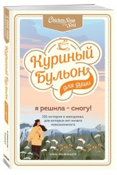 Ньюмарк Эми: Куриный бульон для души. Я решила - смогу! 101 история о женщинах, для которых нет ничего невозможного