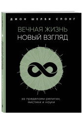 Спонг Джон Шелби: Вечная жизнь. Новый взгляд. За пределами религии, мистики и науки