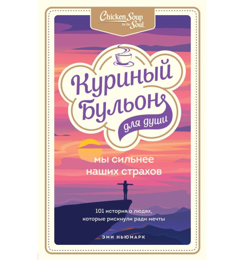 Ньюмарк Эми: Куриный бульон для души. Мы сильнее наших страхов. 101 история о людях, которые рискнули ради мечты-1