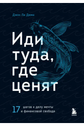 Дюма Джон Ли: Иди туда, где ценят. 17 шагов к делу мечты и финансовой свободе