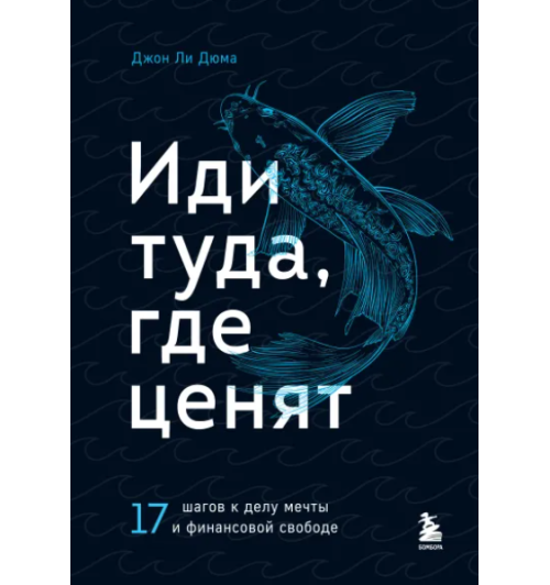 Дюма Джон Ли: Иди туда, где ценят. 17 шагов к делу мечты и финансовой свободе