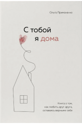 Примаченко Ольга: С тобой я дома. Книга о том, как любить друг друга, оставаясь верными себе
