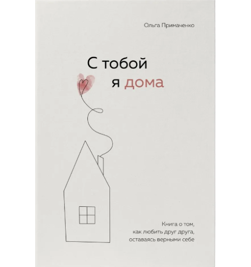 Примаченко Ольга: С тобой я дома. Книга о том, как любить друг друга, оставаясь верными себе