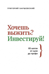 Баршевский Григорий:  Хочешь выжить? Инвестируй! 65 шагов от нуля до профи