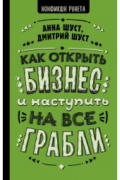 Шуст Анна Геннадьевна Шуст Дмитрий Владимирович: Как открыть бизнес и наступить на все грабли